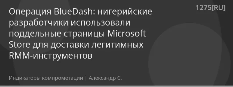 Операция BlueDash: нигерийские разработчики использовали поддельные страницы Microsoft Store для доставки легитимных RMM-инструментов