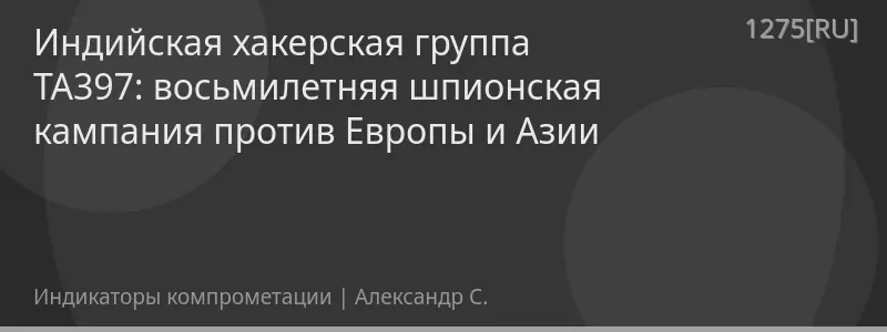 Индийская хакерская группа TA397: восьмилетняя шпионская кампания против Европы и Азии