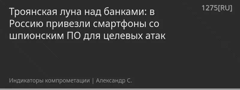 Троянская луна над банками: в Россию привезли смартфоны со шпионским ПО для целевых атак