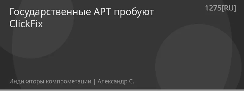 Государственные APT пробуют ClickFix
