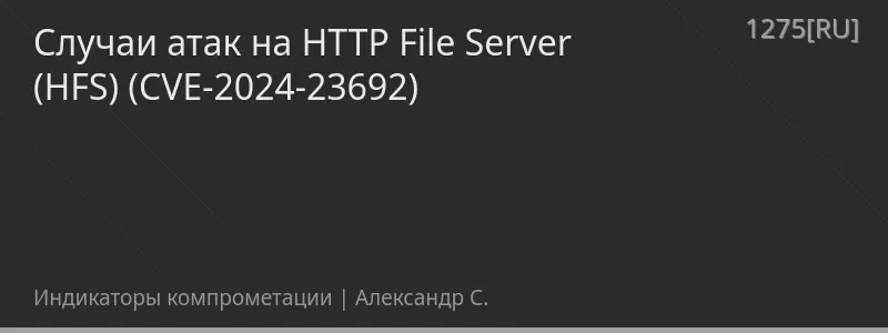 Случаи атак на HTTP File Server (HFS) (CVE-2024-23692)