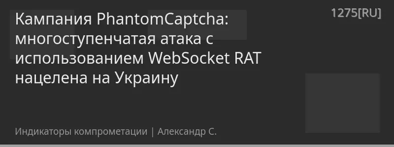 Кампания PhantomCaptcha: многоступенчатая атака с использованием WebSocket RAT нацелена на Украину