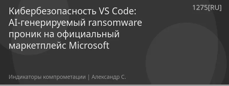 Кибербезопасность VS Code: AI-генерируемый ransomware проник на официальный маркетплейс Microsoft
