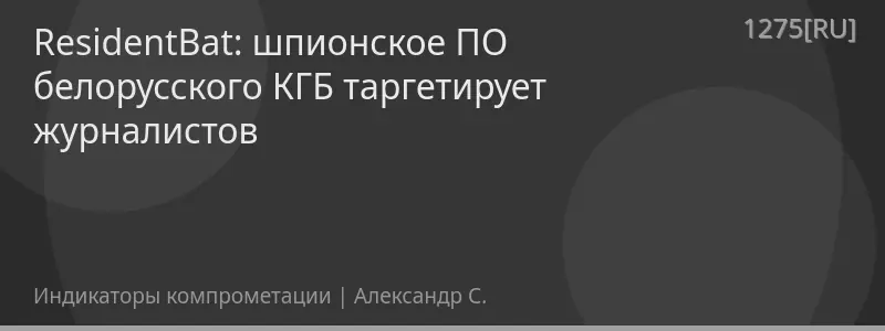 ResidentBat: шпионское ПО белорусского КГБ таргетирует журналистов