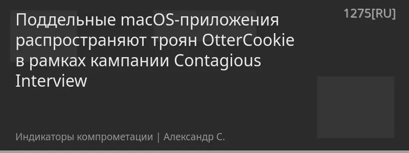 Поддельные macOS-приложения распространяют троян OtterCookie в рамках кампании Contagious Interview