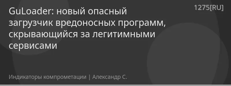 GuLoader: новый опасный загрузчик вредоносных программ, скрывающийся за легитимными сервисами