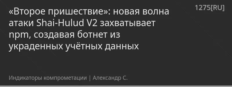 «Второе пришествие»: новая волна атаки Shai-Hulud V2 захватывает npm, создавая ботнет из украденных учётных данных