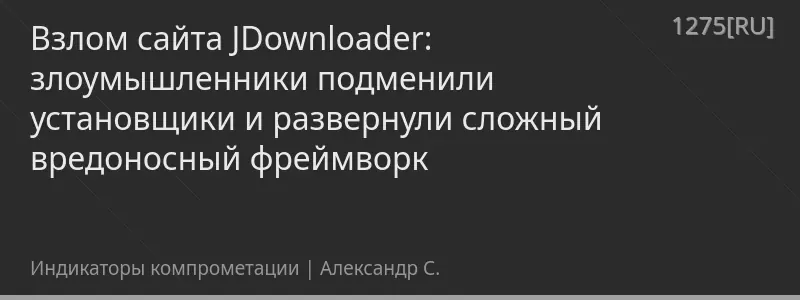 Взлом сайта JDownloader: злоумышленники подменили установщики и развернули сложный вредоносный фреймворк
