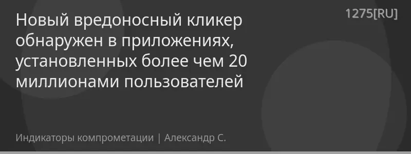 Новый вредоносный кликер обнаружен в приложениях, установленных более чем 20 миллионами пользователей