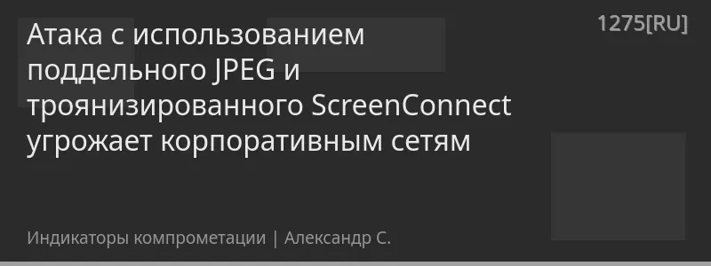 Атака с использованием поддельного JPEG и троянизированного ScreenConnect угрожает корпоративным сетям