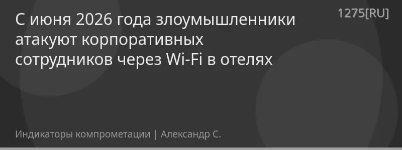 С июня 2026 года злоумышленники атакуют корпоративных сотрудников через Wi-Fi в отелях