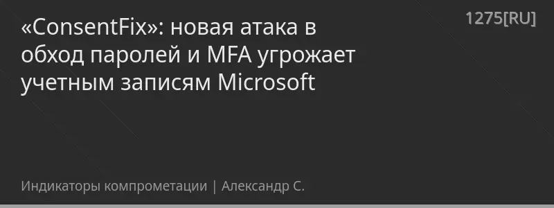 «ConsentFix»: новая атака в обход паролей и MFA угрожает учетным записям Microsoft