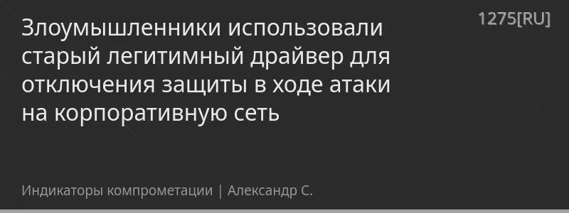 Злоумышленники использовали старый легитимный драйвер для отключения защиты в ходе атаки на корпоративную сеть
