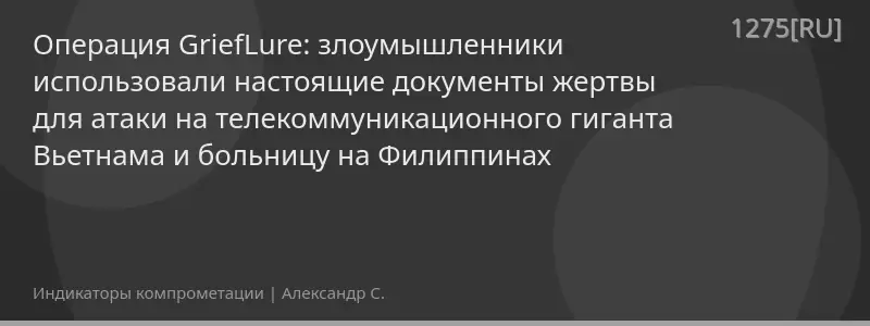 Операция GriefLure: злоумышленники использовали настоящие документы жертвы для атаки на телекоммуникационного гиганта Вьетнама и больницу на Филиппинах