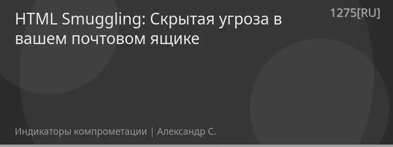 HTML Smuggling: Скрытая угроза в вашем почтовом ящике