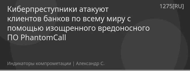 Киберпреступники атакуют клиентов банков по всему миру с помощью изощренного вредоносного ПО PhantomCall