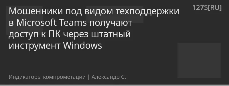 Мошенники под видом техподдержки в Microsoft Teams получают доступ к ПК через штатный инструмент Windows