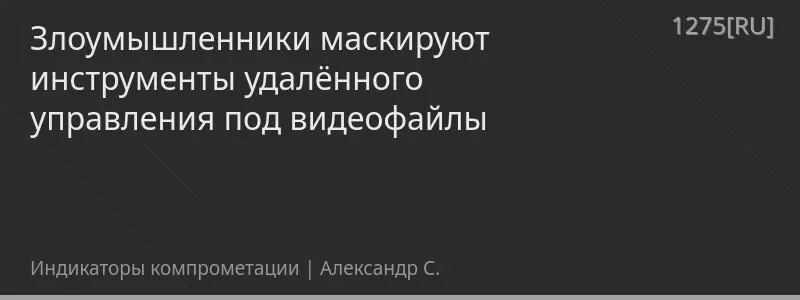 Злоумышленники маскируют инструменты удалённого управления под видеофайлы