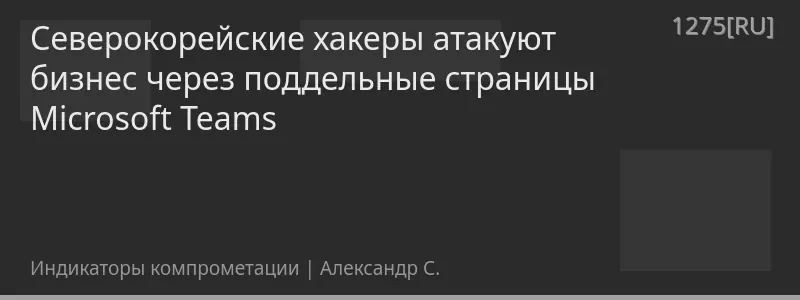 Северокорейские хакеры атакуют бизнес через поддельные страницы Microsoft Teams