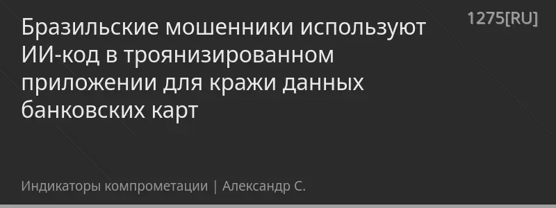 Бразильские мошенники используют ИИ-код в троянизированном приложении для кражи данных банковских карт