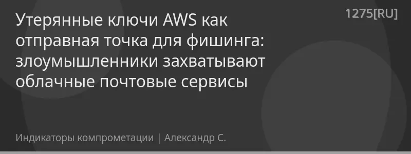 Утерянные ключи AWS как отправная точка для фишинга: злоумышленники захватывают облачные почтовые сервисы