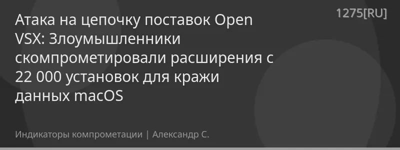 Атака на цепочку поставок Open VSX: Злоумышленники скомпрометировали расширения с 22 000 установок для кражи данных macOS