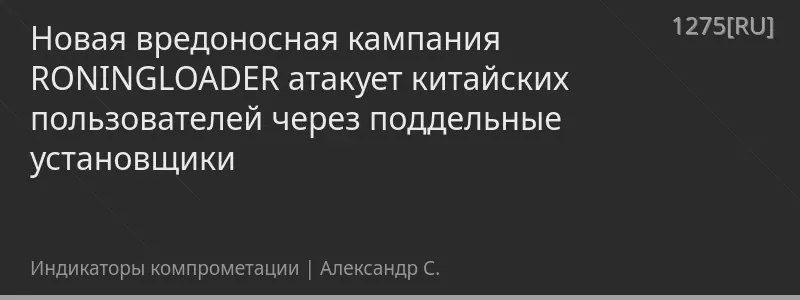 Новая вредоносная кампания RONINGLOADER атакует китайских пользователей через поддельные установщики