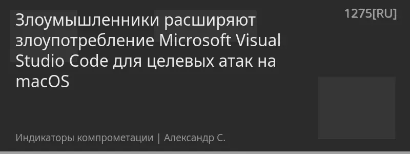 Злоумышленники расширяют злоупотребление Microsoft Visual Studio Code для целевых атак на macOS