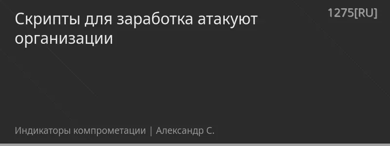 Скрипты для заработка атакуют организации