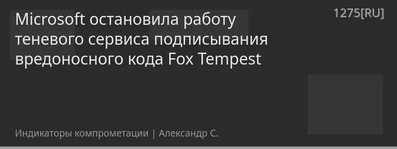 Microsoft остановила работу теневого сервиса подписывания вредоносного кода Fox Tempest