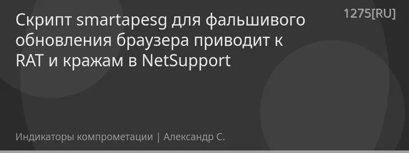 Cкрипт smartapesg для фальшивого обновления браузера приводит к RAT и кражам в NetSupport