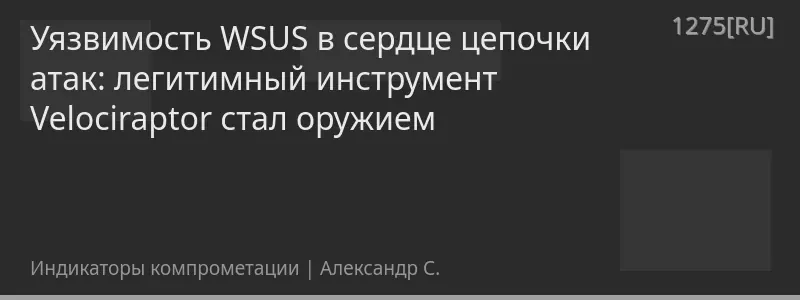 Уязвимость WSUS в сердце цепочки атак: легитимный инструмент Velociraptor стал оружием