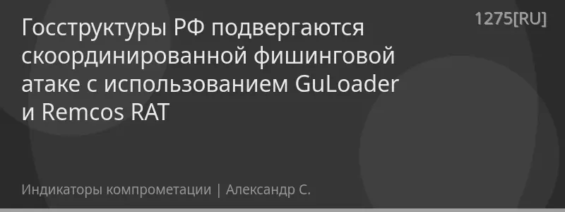 Госструктуры РФ подвергаются скоординированной фишинговой атаке с использованием GuLoader и Remcos RAT