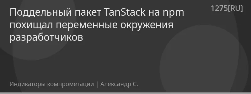 Поддельный пакет TanStack на npm похищал переменные окружения разработчиков
