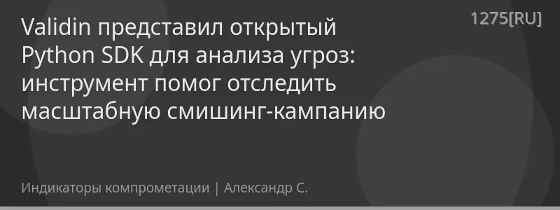 Validin представил открытый Python SDK для анализа угроз: инструмент помог отследить масштабную смишинг-кампанию
