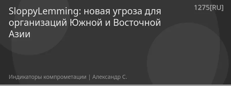SloppyLemming: новая угроза для организаций Южной и Восточной Азии