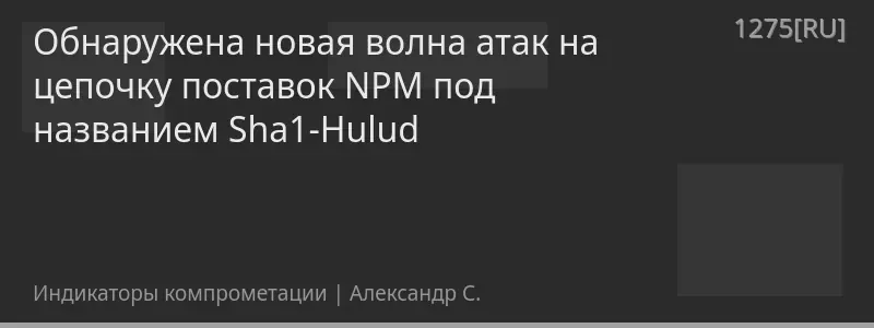 Обнаружена новая волна атак на цепочку поставок NPM под названием Sha1-Hulud