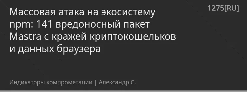 Массовая атака на экосистему npm: 141 вредоносный пакет Mastra с кражей криптокошельков и данных браузера