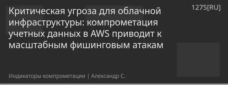 Критическая угроза для облачной инфраструктуры: компрометация учетных данных в AWS приводит к масштабным фишинговым атакам