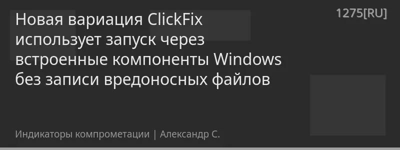 Новая вариация ClickFix использует запуск через встроенные компоненты Windows без записи вредоносных файлов