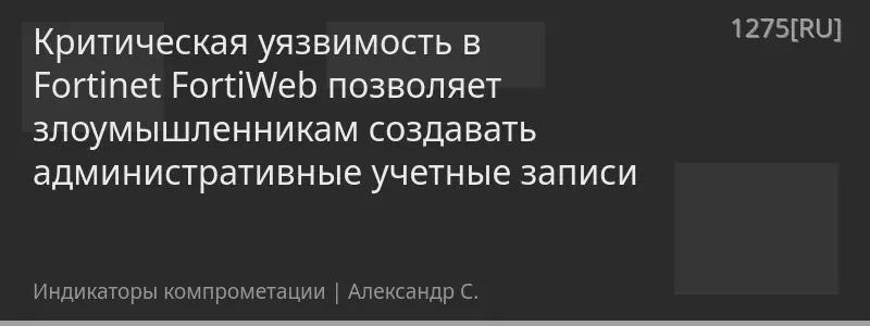 Критическая уязвимость в Fortinet FortiWeb позволяет злоумышленникам создавать административные учетные записи