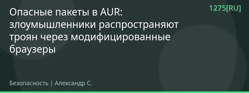Опасные пакеты в AUR: злоумышленники распространяют троян через модифицированные браузеры