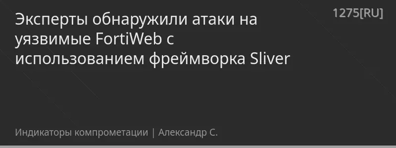Эксперты обнаружили атаки на уязвимые FortiWeb с использованием фреймворка Sliver