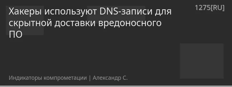 Хакеры используют DNS-записи для скрытной доставки вредоносного ПО