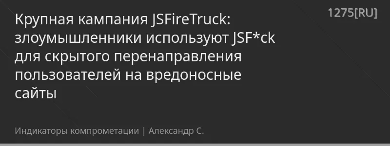 Крупная кампания JSFireTruck: злоумышленники используют JSF*ck для скрытого перенаправления пользователей на вредоносные сайты