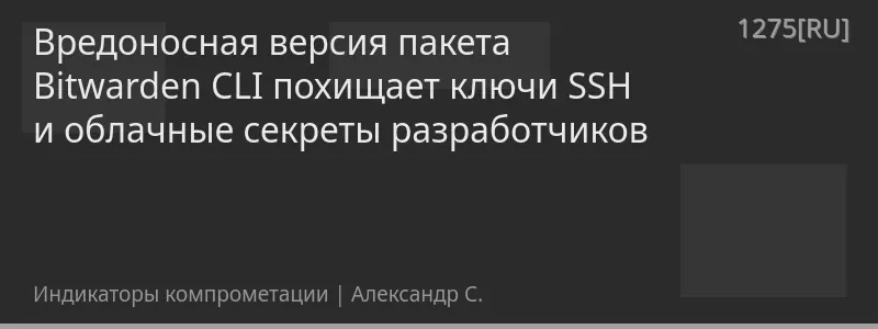 Вредоносная версия пакета Bitwarden CLI похищает ключи SSH и облачные секреты разработчиков