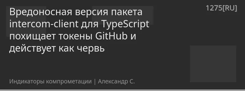 Вредоносная версия пакета intercom-client для TypeScript похищает токены GitHub и действует как червь