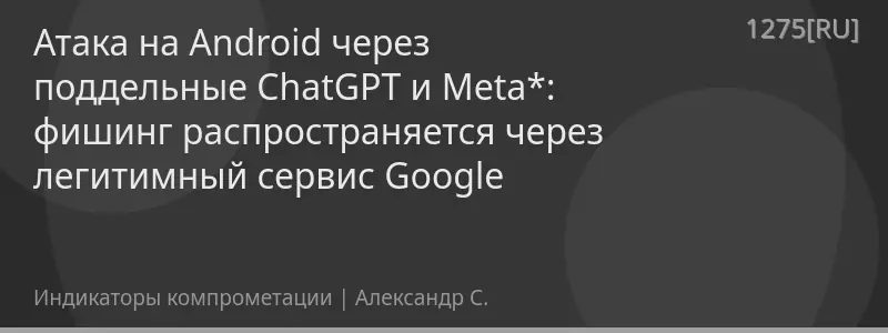 Атака на Android через поддельные ChatGPT и Meta*: фишинг распространяется через легитимный сервис Google