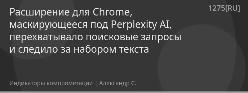 Расширение для Chrome, маскирующееся под Perplexity AI, перехватывало поисковые запросы и следило за набором текста
