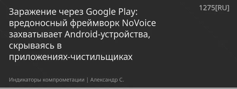 Заражение через Google Play: вредоносный фреймворк NoVoice захватывает Android-устройства, скрываясь в приложениях-чистильщиках